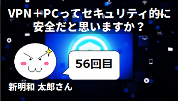 【COVID-19】PC+VPNってセキュリティ的に安全だと思いますか？ by 新明和 太郎